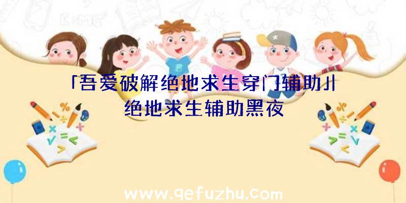 「吾爱破解绝地求生穿门辅助」|绝地求生辅助黑夜
